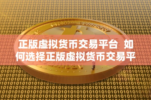 正版虚拟货币交易平台  如何选择正版虚拟货币交易平台？