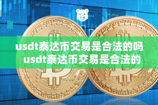 usdt泰达币交易是合法的吗  usdt泰达币交易是合法的吗