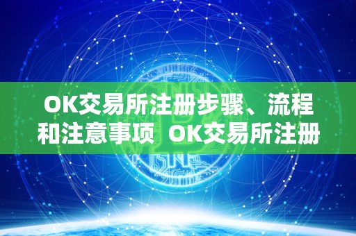 OK交易所注册步骤、流程和注意事项  OK交易所注册步骤、流程和注意事项