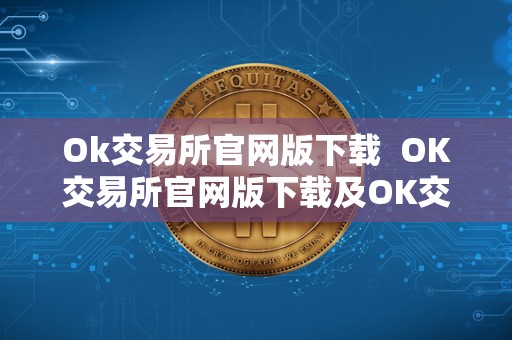 Ok交易所官网版下载  OK交易所官网版下载及OK交易所官方下载