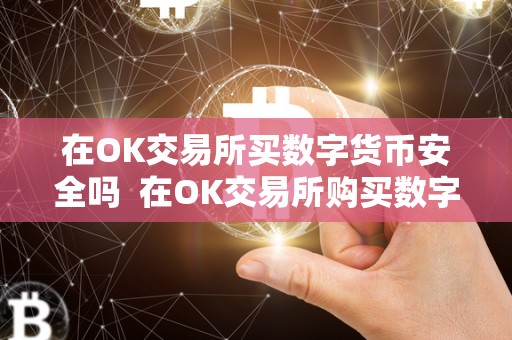 在OK交易所买数字货币安全吗  在OK交易所购买数字货币安全吗？详细分析OK交易所的安全性