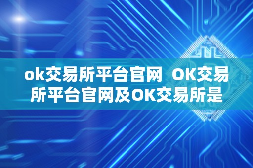 ok交易所平台官网  OK交易所平台官网及OK交易所是哪里的？