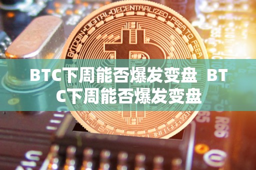 BTC下周能否爆发变盘  BTC下周能否爆发变盘