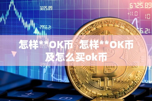 怎样**OK币  怎样**OK币及怎么买ok币