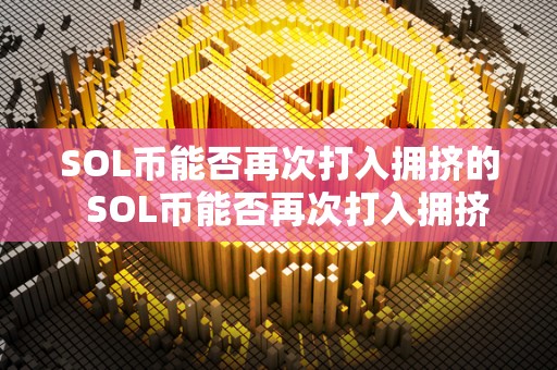 SOL币能否再次打入拥挤的  SOL币能否再次打入拥挤的加密货币市场？