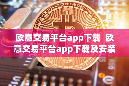 欧意交易平台app下载  欧意交易平台app下载及安装指南