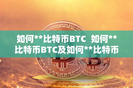 如何**比特币BTC  如何**比特币BTC及如何**比特币在中国交易