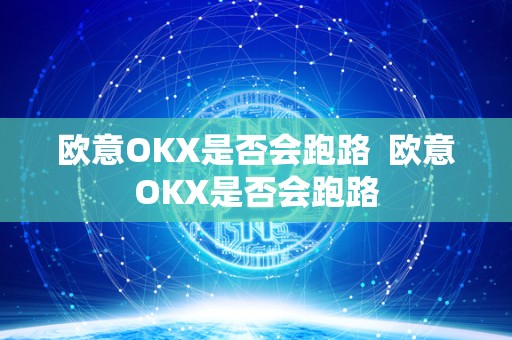 欧意OKX是否会跑路  欧意OKX是否会跑路