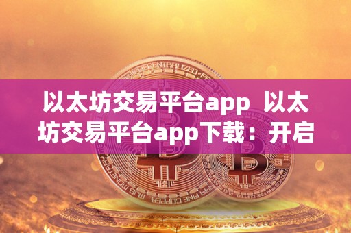 以太坊交易平台app  以太坊交易平台app下载：开启数字货币交易新时代