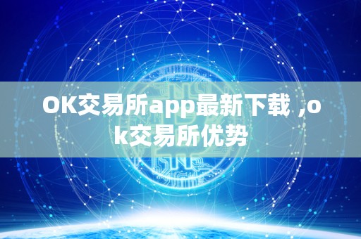 OK交易所app最新下载 ,ok交易所优势