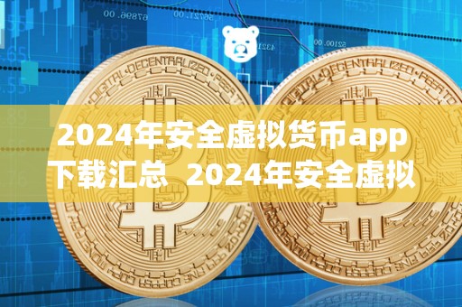 2024年安全虚拟货币app下载汇总  2024年安全虚拟货币app下载汇总