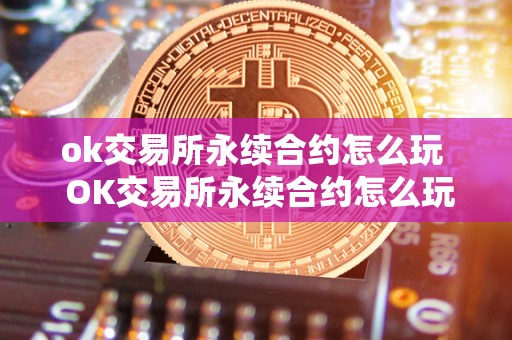 ok交易所永续合约怎么玩  OK交易所永续合约怎么玩