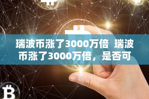 瑞波币涨了3000万倍  瑞波币涨了3000万倍，是否可变现？