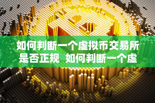 如何判断一个虚拟币交易所是否正规  如何判断一个虚拟币交易所是否正规及如何判断一个虚拟币交易所是否正规交易