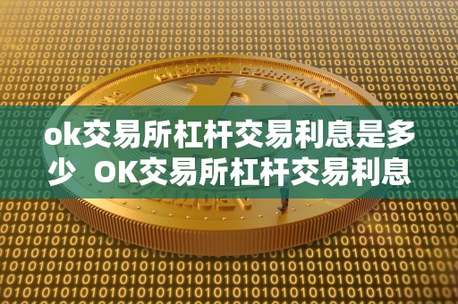 ok交易所杠杆交易利息是多少  OK交易所杠杆交易利息是多少？