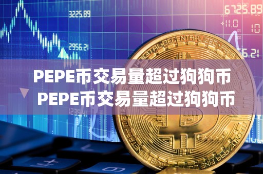 PEPE币交易量超过狗狗币  PEPE币交易量超过狗狗币及pi币：数字货币市场新变化