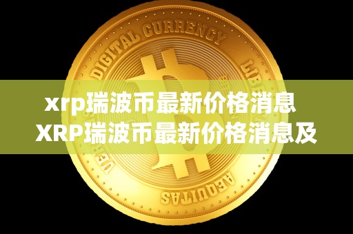 xrp瑞波币最新价格消息  XRP瑞波币最新价格消息及XRP瑞波币最新消息2021