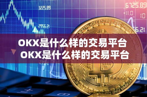 OKX是什么样的交易平台  OKX是什么样的交易平台