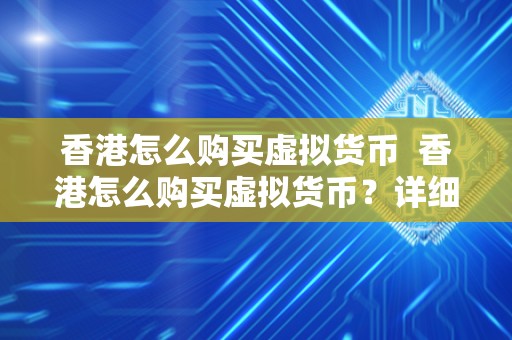 香港怎么购买虚拟货币  香港怎么购买虚拟货币？详细指南