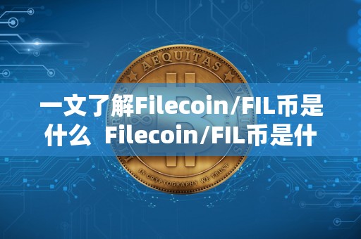 一文了解Filecoin/FIL币是什么  Filecoin/FIL币是什么及filecoin币是什么币