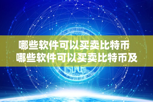 哪些软件可以买卖比特币  哪些软件可以买卖比特币及哪些软件可以买卖比特币的