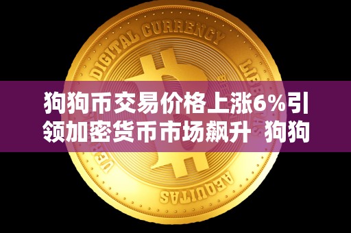 狗狗币交易价格上涨6%引领加密货币市场飙升  狗狗币交易价格上涨6%引领加密货币市场飙升