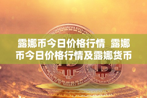 露娜币今日价格行情  露娜币今日价格行情及露娜货币