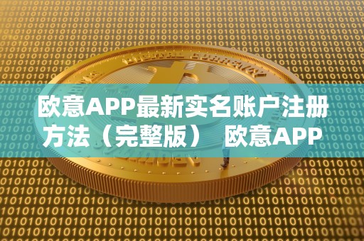 欧意APP最新实名账户注册方法（完整版）  欧意APP最新实名账户注册方法及欧意平台详解