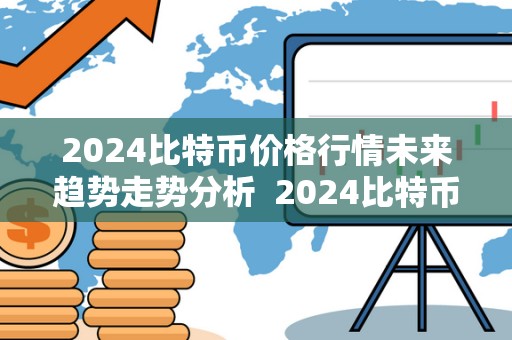 2024比特币价格行情未来趋势走势分析  2024比特币价格行情未来趋势走势分析及2024比特币价格行情未来趋势走势分析图