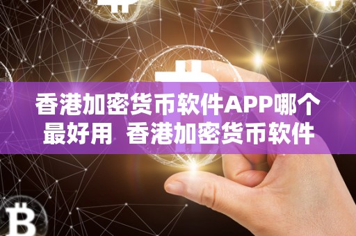 香港加密货币软件APP哪个最好用  香港加密货币软件APP哪个最好用？深度评测香港加密货币市场