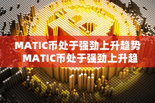 MATIC币处于强劲上升趋势  MATIC币处于强劲上升趋势