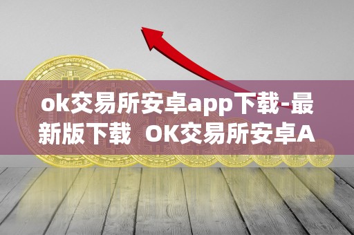 ok交易所安卓app下载-最新版下载  OK交易所安卓App下载-最新版下载