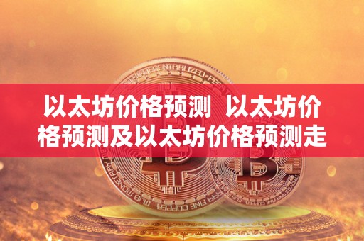 以太坊价格预测  以太坊价格预测及以太坊价格预测走势