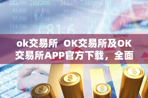 ok交易所  OK交易所及OK交易所APP官方下载，全面了解OK交易所及其APP的功能和特点