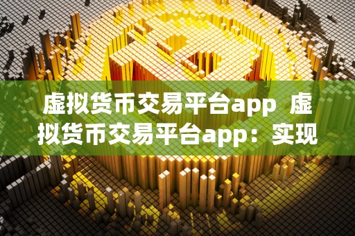 虚拟货币交易平台app  虚拟货币交易平台app：实现便捷安全的数字货币交易