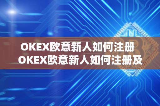 OKEX欧意新人如何注册  OKEX欧意新人如何注册及欧意OKEX怎么交易