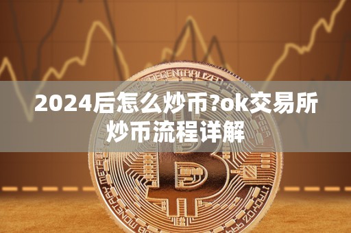 2024后怎么炒币?ok交易所炒币流程详解