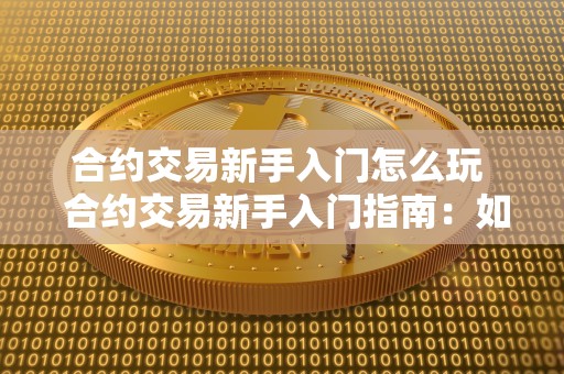 合约交易新手入门怎么玩  合约交易新手入门指南：如何玩转合约交易及合约交易新手教程