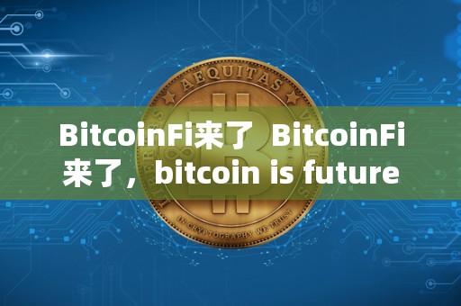 BitcoinFi来了  BitcoinFi来了，bitcoin is future