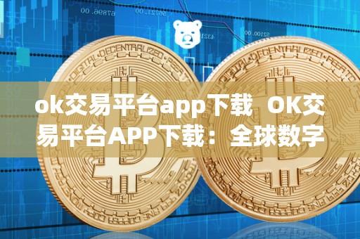 ok交易平台app下载  OK交易平台APP下载：全球数字货币交易平台，安全便捷的交易体验