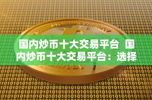 国内炒币十大交易平台  国内炒币十大交易平台：选择最适合你的数字货币交易平台