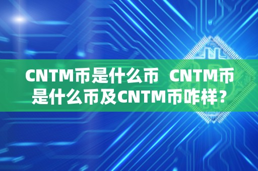 CNTM币是什么币  CNTM币是什么币及CNTM币咋样？