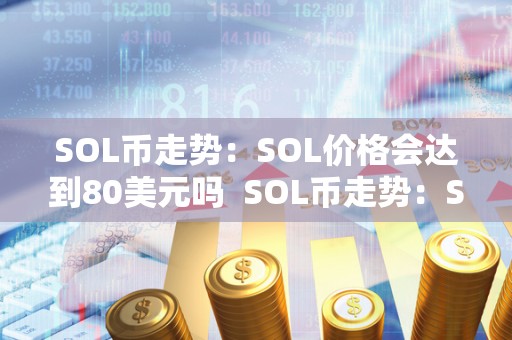 SOL币走势：SOL价格会达到80美元吗  SOL币走势：SOL价格会达到80美元吗及sol币新消息