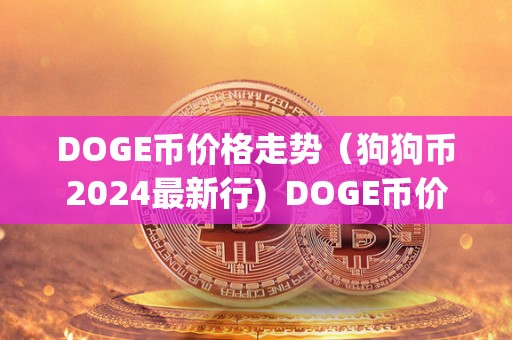 DOGE币价格走势（狗狗币2024最新行)  DOGE币价格走势（狗狗币2024最新行）及doge狗狗币最新行情分析