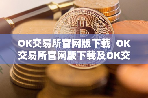 OK交易所官网版下载  OK交易所官网版下载及OK交易所官方下载：一站式数字货币交易平台