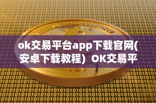 ok交易平台app下载官网(安卓下载教程)  OK交易平台APP下载官网(安卓下载教程)及OK交易所出什么事了