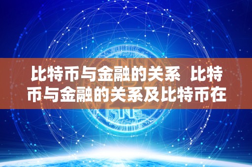 比特币与金融的关系  比特币与金融的关系及比特币在金融领域的作用