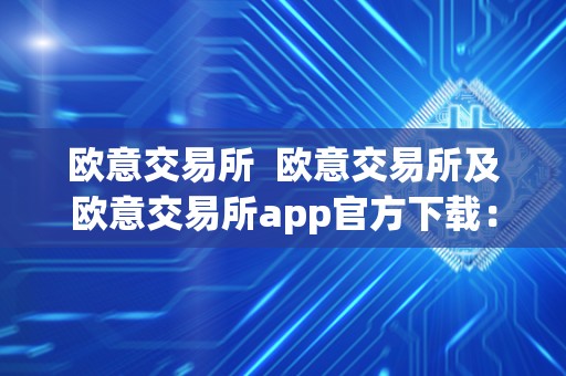 欧意交易所  欧意交易所及欧意交易所app官方下载：一站式数字资产交易平台