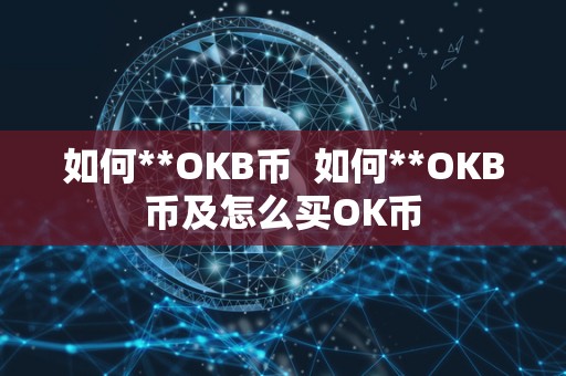 如何**OKB币  如何**OKB币及怎么买OK币