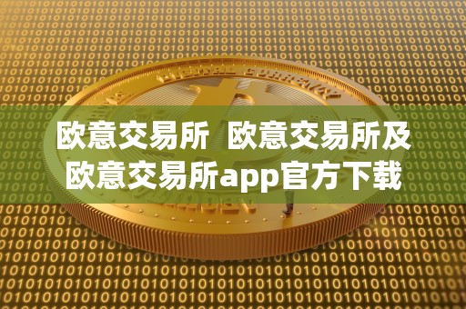 欧意交易所  欧意交易所及欧意交易所app官方下载